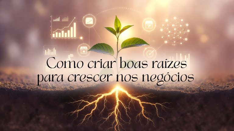 🌱 Como Criar Boas Raízes para Crescer nos Negócios